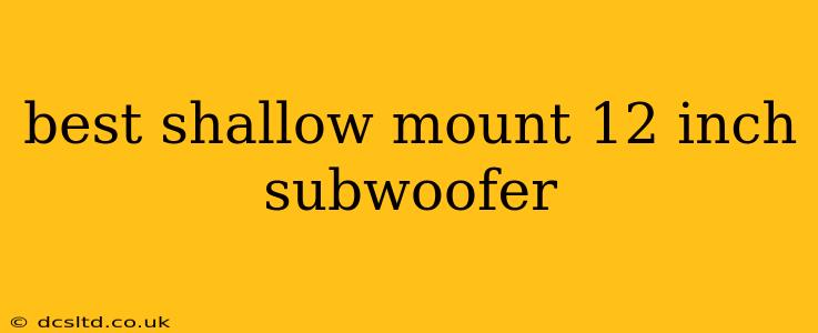 best shallow mount 12 inch subwoofer