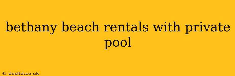 bethany beach rentals with private pool