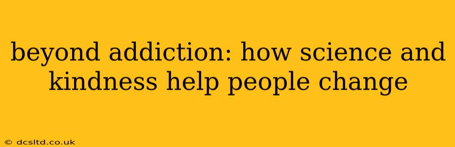 beyond addiction: how science and kindness help people change