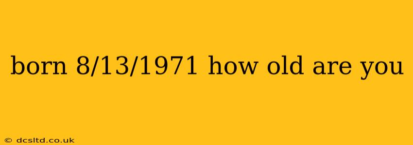 born 8/13/1971 how old are you