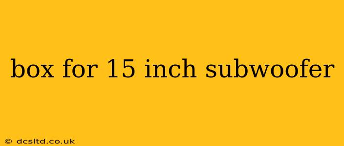 box for 15 inch subwoofer