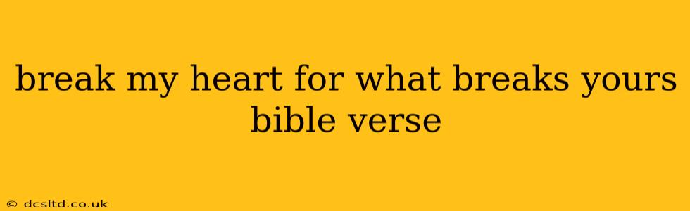 break my heart for what breaks yours bible verse