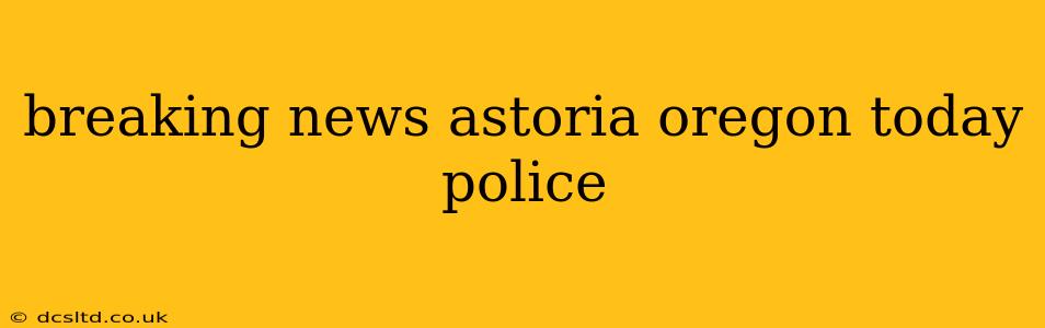 breaking news astoria oregon today police