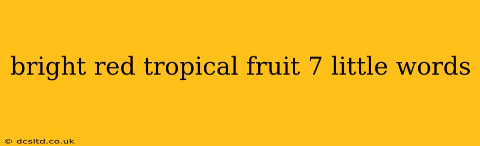 bright red tropical fruit 7 little words