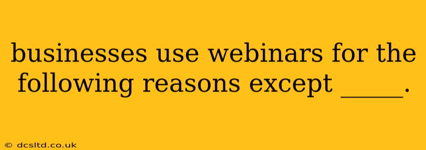 businesses use webinars for the following reasons except _____.