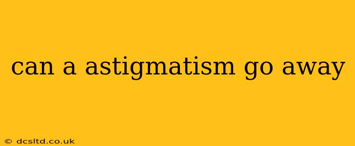 can a astigmatism go away