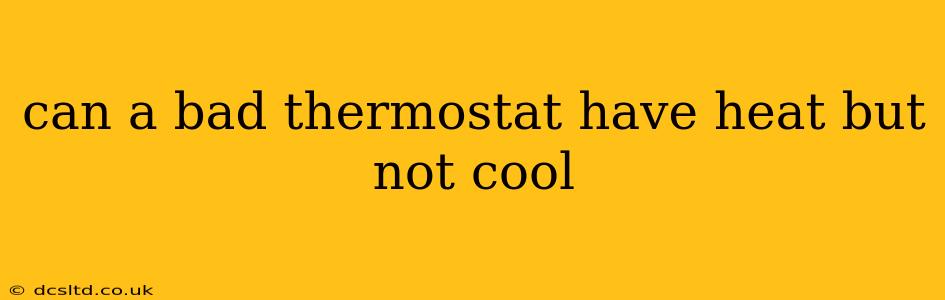 can a bad thermostat have heat but not cool