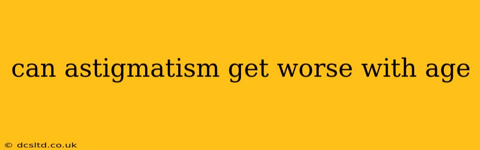 can astigmatism get worse with age