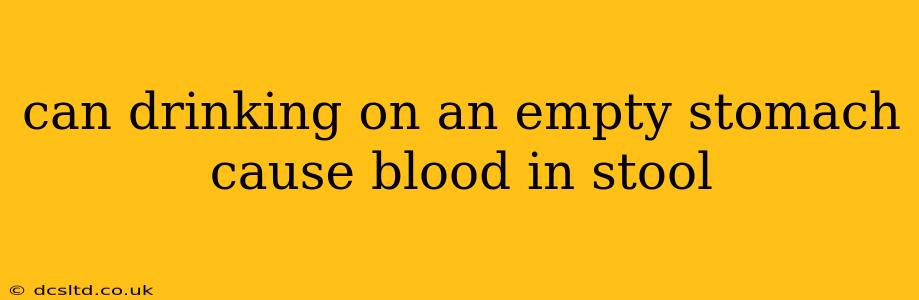 can drinking on an empty stomach cause blood in stool