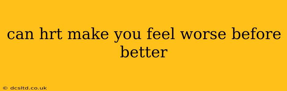 can hrt make you feel worse before better