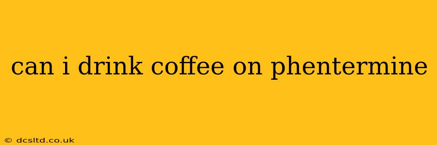 can i drink coffee on phentermine