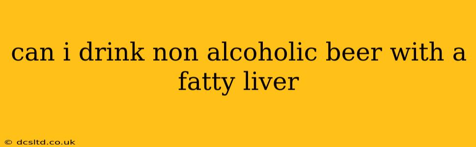 can i drink non alcoholic beer with a fatty liver