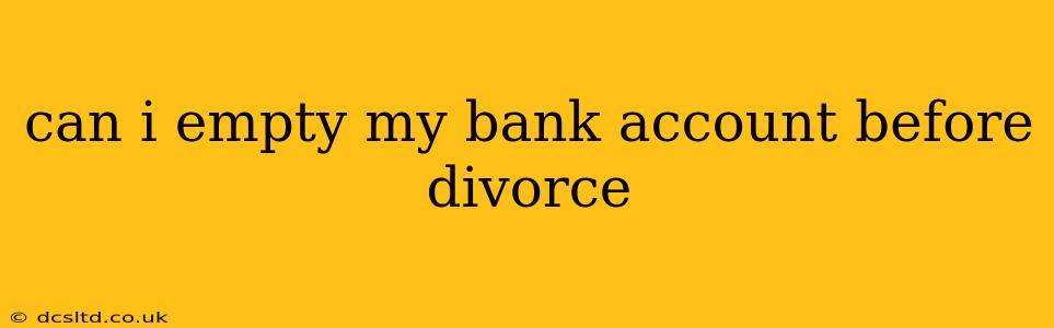 can i empty my bank account before divorce