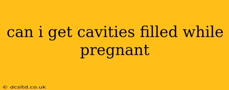 can i get cavities filled while pregnant