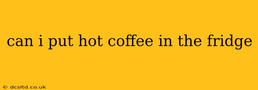 can i put hot coffee in the fridge