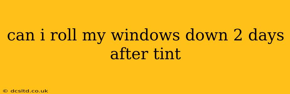 can i roll my windows down 2 days after tint