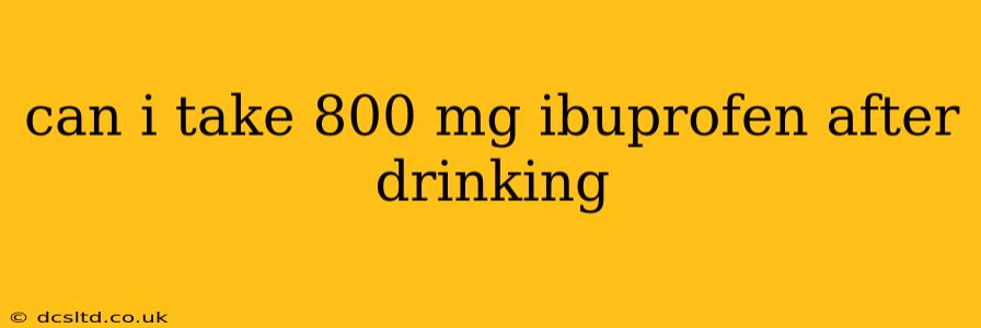 can i take 800 mg ibuprofen after drinking