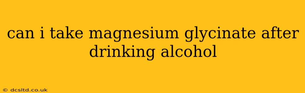 can i take magnesium glycinate after drinking alcohol
