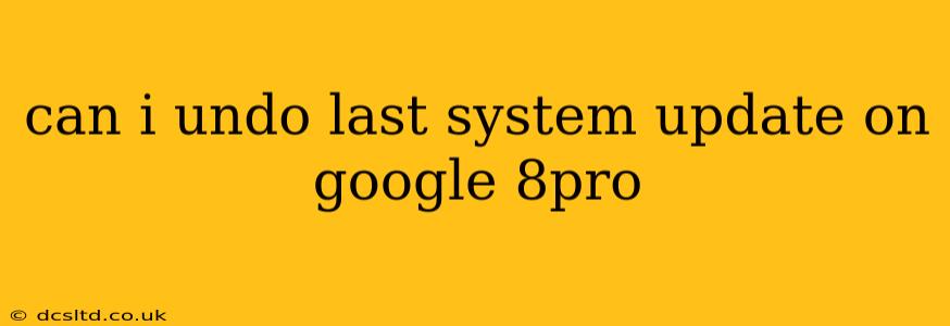can i undo last system update on google 8pro