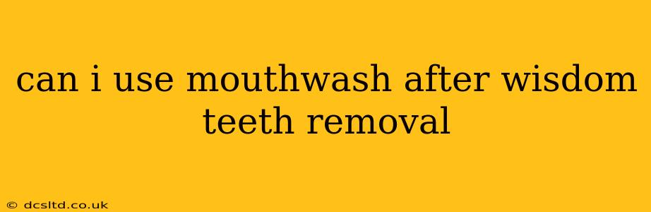 can i use mouthwash after wisdom teeth removal