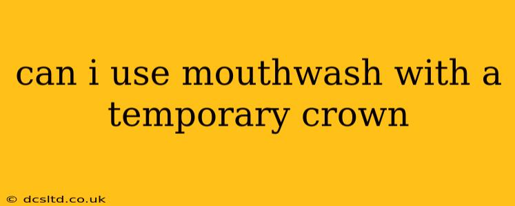 can i use mouthwash with a temporary crown