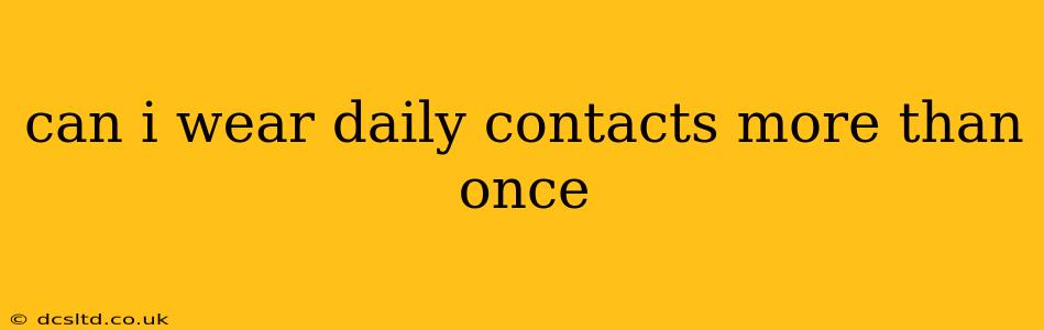 can i wear daily contacts more than once