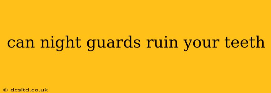 can night guards ruin your teeth