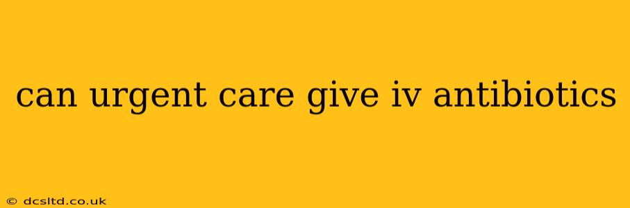 can urgent care give iv antibiotics
