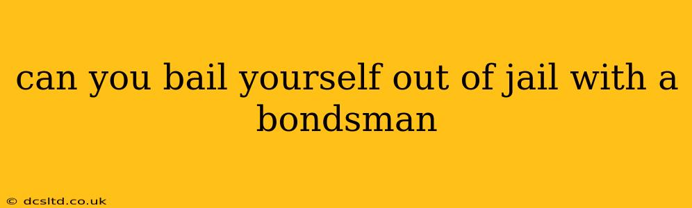 can you bail yourself out of jail with a bondsman