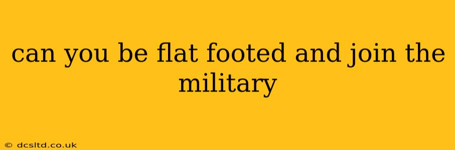 can you be flat footed and join the military