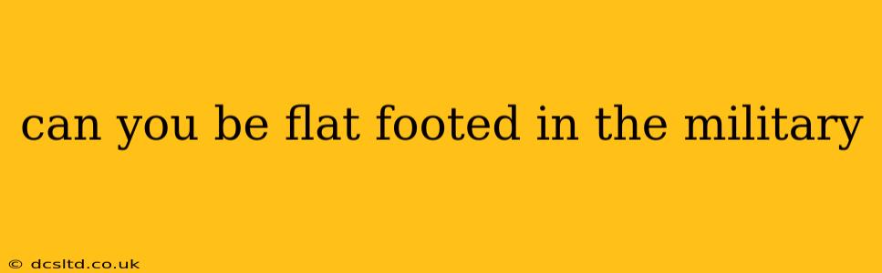 can you be flat footed in the military