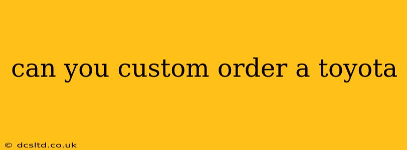 can you custom order a toyota