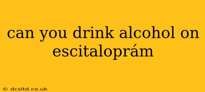can you drink alcohol on escitaloprám