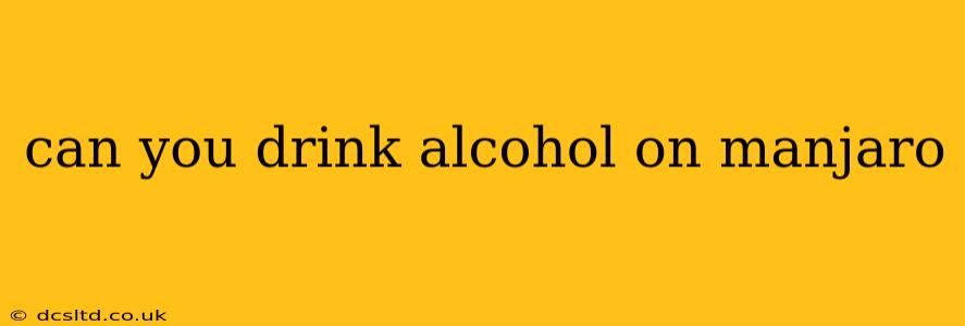 can you drink alcohol on manjaro