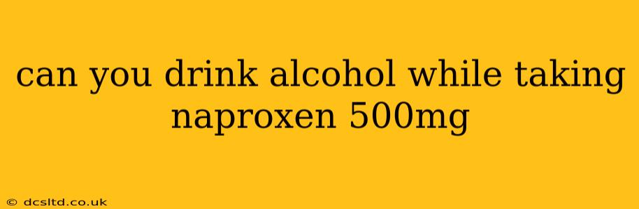 can you drink alcohol while taking naproxen 500mg