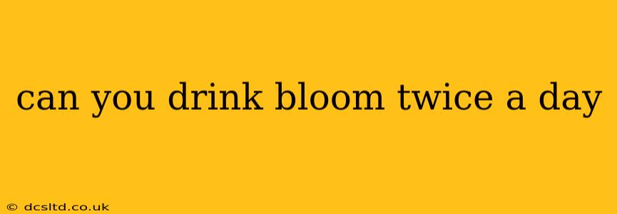 can you drink bloom twice a day