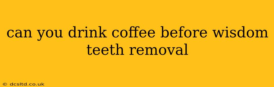 can you drink coffee before wisdom teeth removal