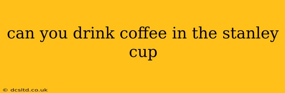 can you drink coffee in the stanley cup