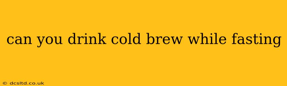 can you drink cold brew while fasting