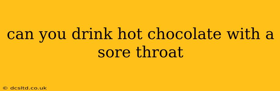 can you drink hot chocolate with a sore throat