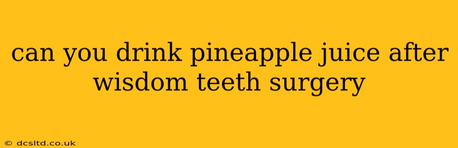 can you drink pineapple juice after wisdom teeth surgery