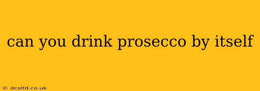 can you drink prosecco by itself