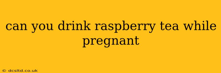 can you drink raspberry tea while pregnant