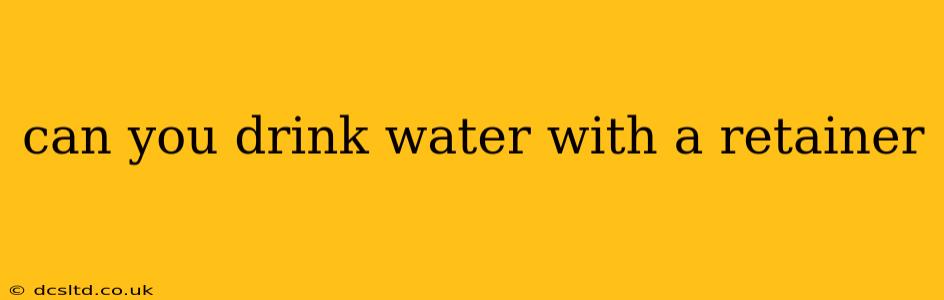 can you drink water with a retainer