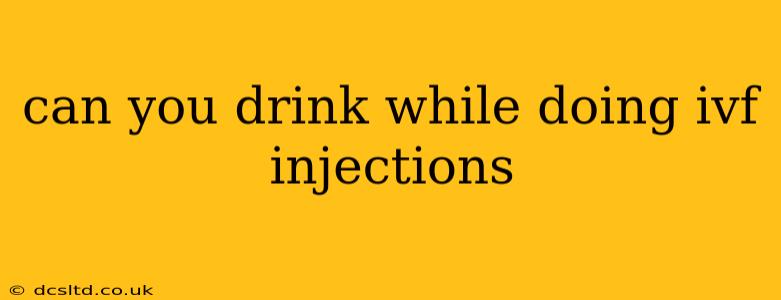 can you drink while doing ivf injections