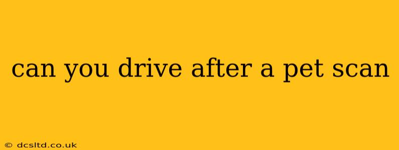 can you drive after a pet scan
