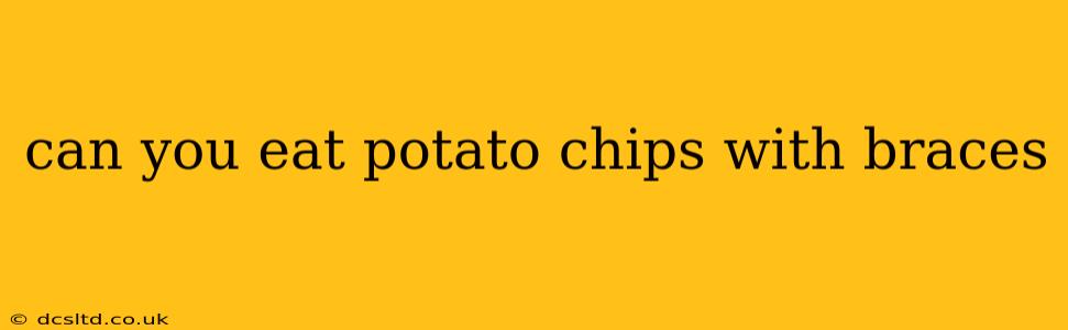 can you eat potato chips with braces
