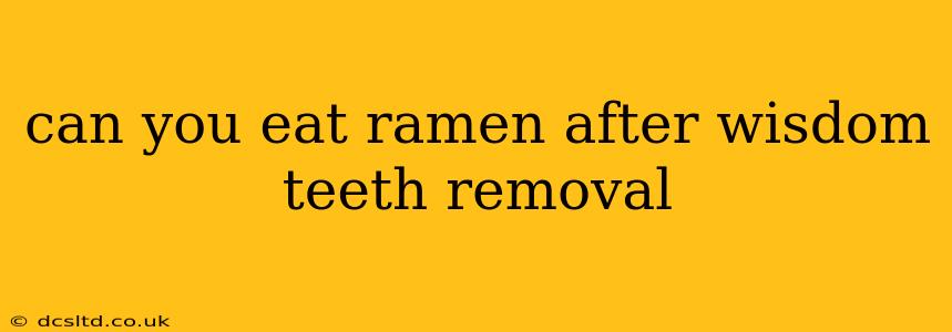 can you eat ramen after wisdom teeth removal