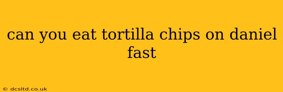 can you eat tortilla chips on daniel fast