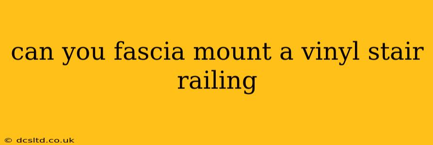 can you fascia mount a vinyl stair railing